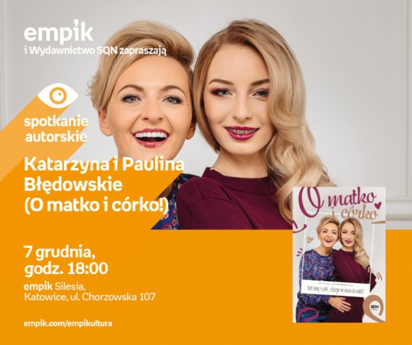 Błędowska Katarzyna, Błędowska Paulina (O matko i córko!) w Empiku Silesia BIZNES, Kultura - Twórczynie kanału O matko i córko spotkają się z fanami w katowickim salonie Empik Silesia 7 grudnia o godzinie 18:00.